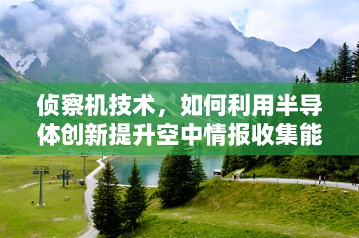 侦察机技术，如何利用半导体创新提升空中情报收集能力？