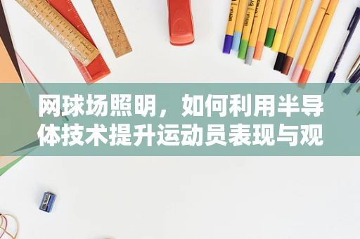 网球场照明，如何利用半导体技术提升运动员表现与观众体验？
