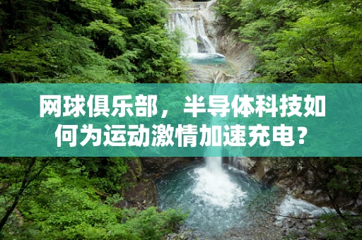 网球俱乐部，半导体科技如何为运动激情加速充电？