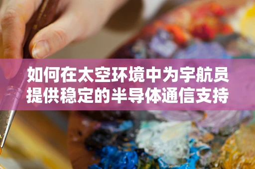 如何在太空环境中为宇航员提供稳定的半导体通信支持？