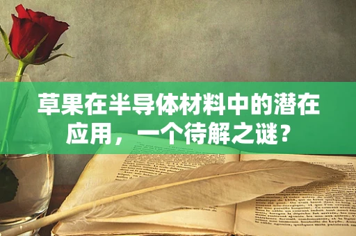 草果在半导体材料中的潜在应用，一个待解之谜？