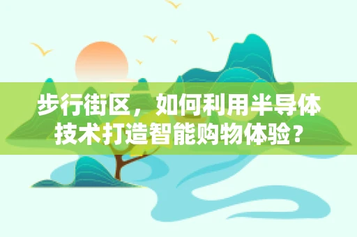 步行街区，如何利用半导体技术打造智能购物体验？