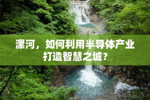 漯河，如何利用半导体产业打造智慧之城？