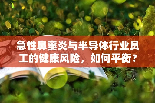 急性鼻窦炎与半导体行业员工的健康风险，如何平衡？