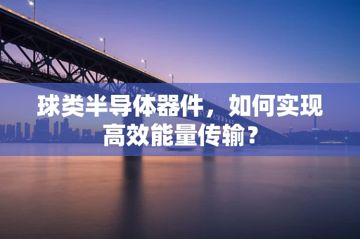 球类半导体器件，如何实现高效能量传输？
