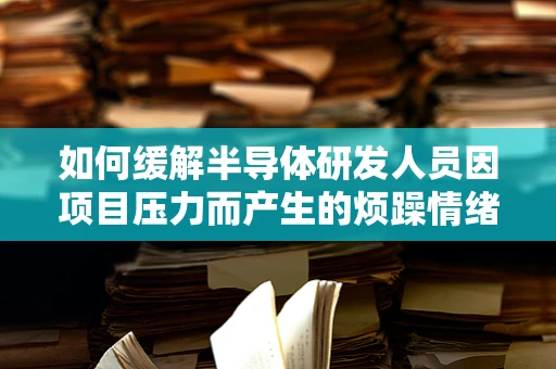 如何缓解半导体研发人员因项目压力而产生的烦躁情绪？