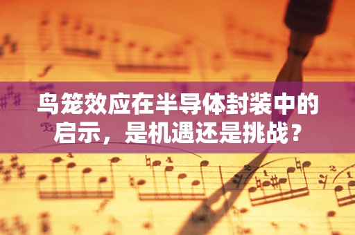 鸟笼效应在半导体封装中的启示，是机遇还是挑战？