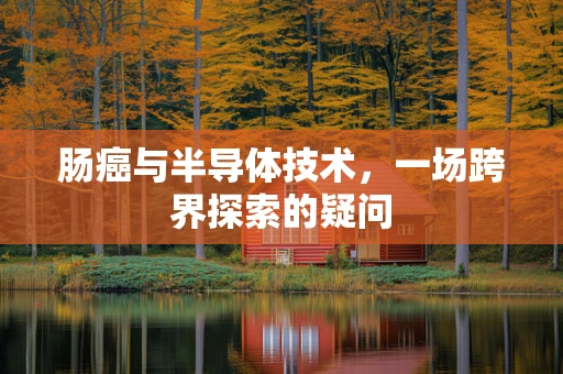 肠癌与半导体技术，一场跨界探索的疑问