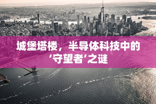 城堡塔楼，半导体科技中的‘守望者’之谜