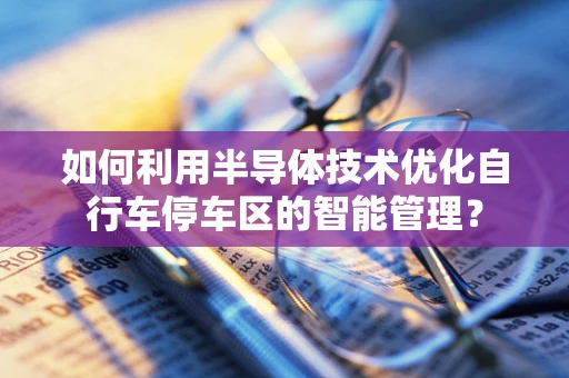 如何利用半导体技术优化自行车停车区的智能管理？
