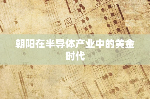 朝阳在半导体产业中的黄金时代