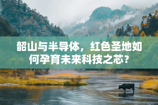 韶山与半导体，红色圣地如何孕育未来科技之芯？