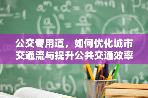 公交专用道，如何优化城市交通流与提升公共交通效率？