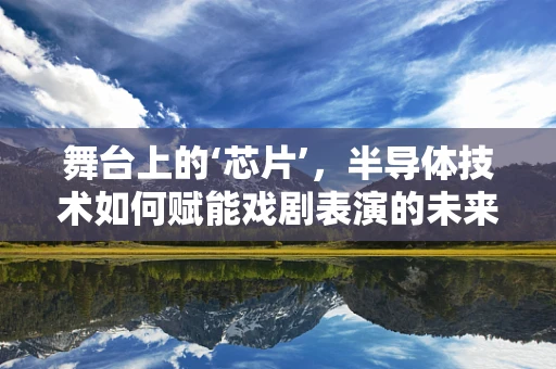 舞台上的‘芯片’，半导体技术如何赋能戏剧表演的未来？