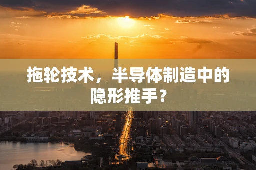 拖轮技术，半导体制造中的隐形推手？