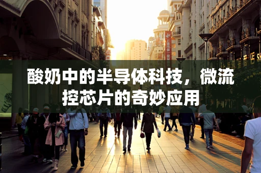 酸奶中的半导体科技，微流控芯片的奇妙应用