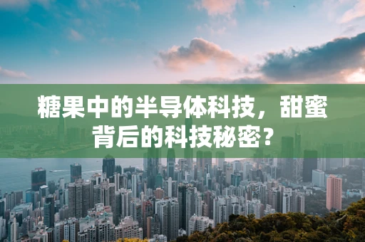 糖果中的半导体科技，甜蜜背后的科技秘密？