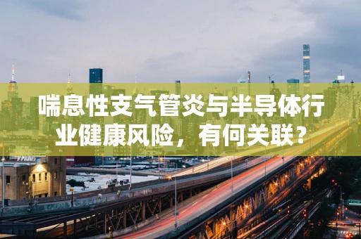 喘息性支气管炎与半导体行业健康风险，有何关联？