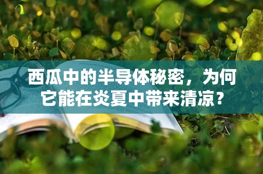 西瓜中的半导体秘密，为何它能在炎夏中带来清凉？
