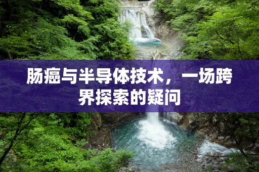 肠癌与半导体技术，一场跨界探索的疑问