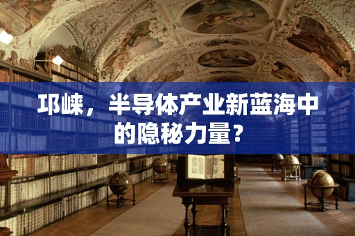 邛崃，半导体产业新蓝海中的隐秘力量？
