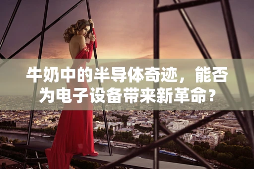 牛奶中的半导体奇迹，能否为电子设备带来新革命？