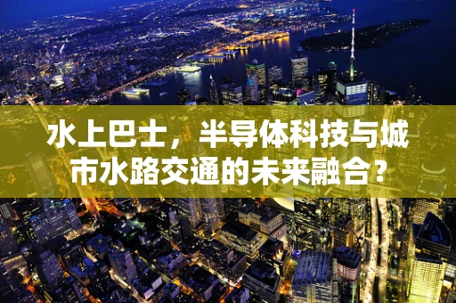 水上巴士，半导体科技与城市水路交通的未来融合？