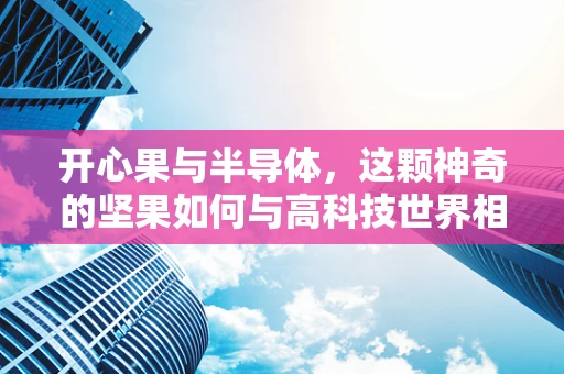 开心果与半导体，这颗神奇的坚果如何与高科技世界相连？