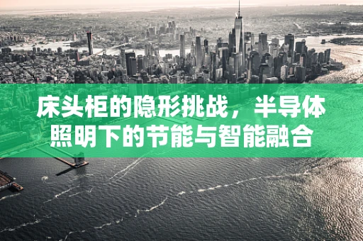 床头柜的隐形挑战，半导体照明下的节能与智能融合