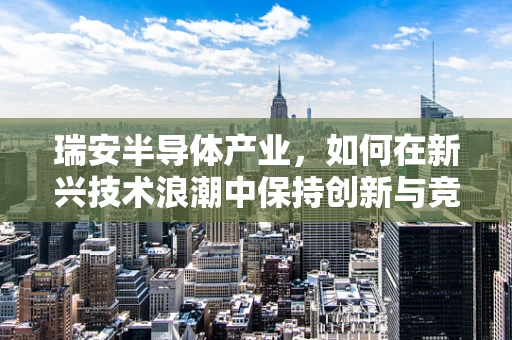 瑞安半导体产业，如何在新兴技术浪潮中保持创新与竞争力？