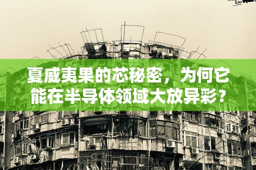 夏威夷果的芯秘密，为何它能在半导体领域大放异彩？