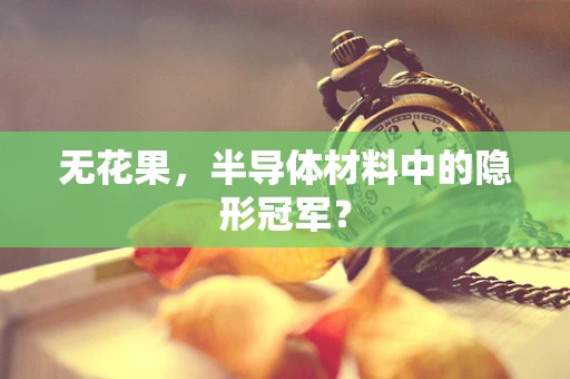 无花果，半导体材料中的隐形冠军？