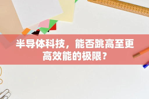 半导体科技，能否跳高至更高效能的极限？