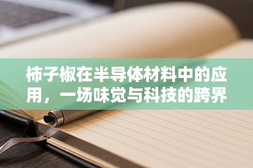 柿子椒在半导体材料中的应用，一场味觉与科技的跨界实验？