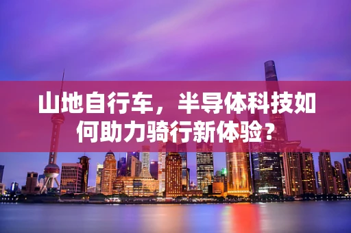 山地自行车，半导体科技如何助力骑行新体验？
