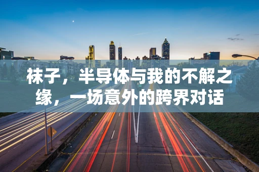 袜子，半导体与我的不解之缘，一场意外的跨界对话