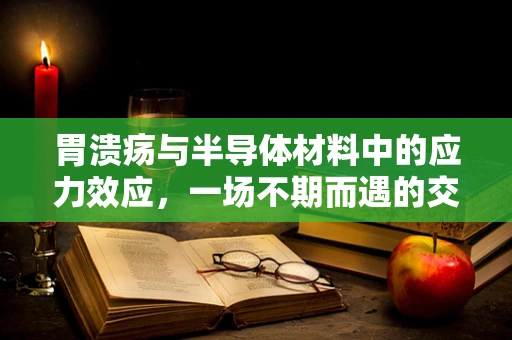 胃溃疡与半导体材料中的应力效应，一场不期而遇的交叉研究？