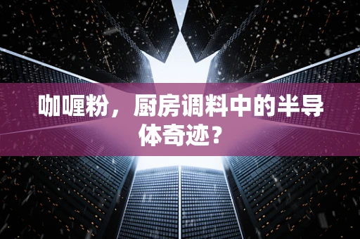 咖喱粉，厨房调料中的半导体奇迹？