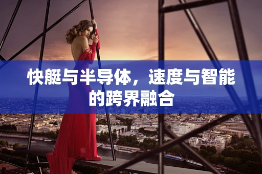 快艇与半导体，速度与智能的跨界融合