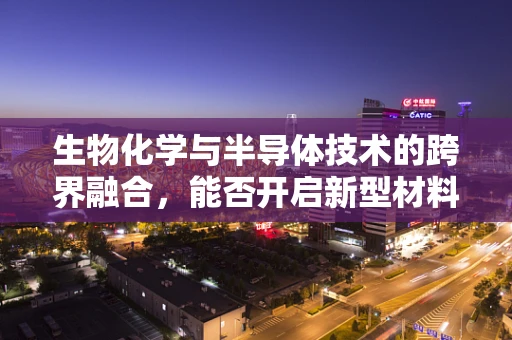 生物化学与半导体技术的跨界融合，能否开启新型材料革命？