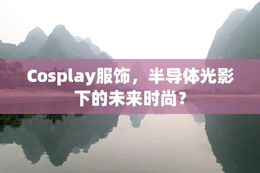 Cosplay服饰，半导体光影下的未来时尚？