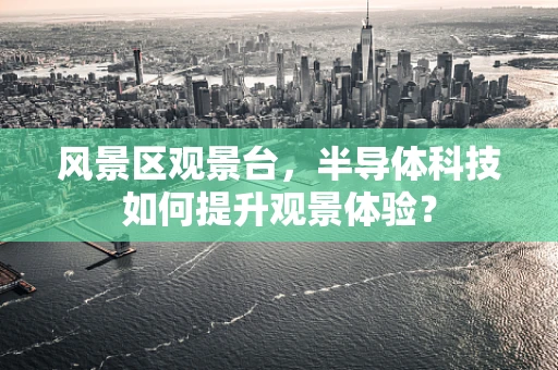 风景区观景台，半导体科技如何提升观景体验？