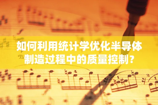 如何利用统计学优化半导体制造过程中的质量控制？