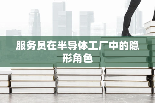 服务员在半导体工厂中的隐形角色