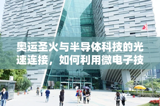 奥运圣火与半导体科技的光速连接，如何利用微电子技术提升奥运赛事体验？
