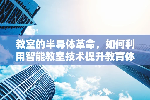 教室的半导体革命，如何利用智能教室技术提升教育体验？