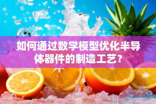 如何通过数学模型优化半导体器件的制造工艺？