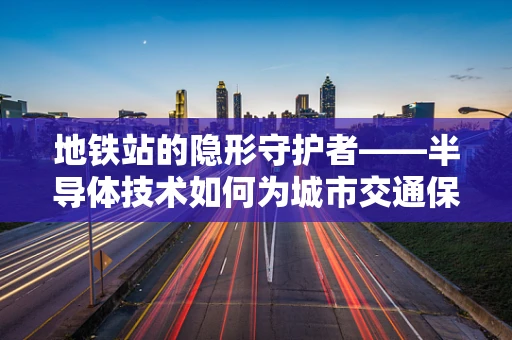 地铁站的隐形守护者——半导体技术如何为城市交通保驾护航？