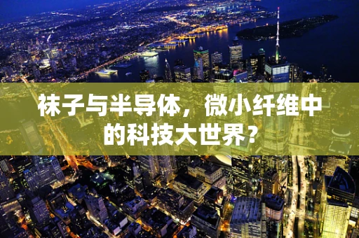 袜子与半导体，微小纤维中的科技大世界？