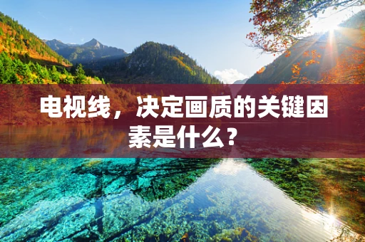 电视线，决定画质的关键因素是什么？